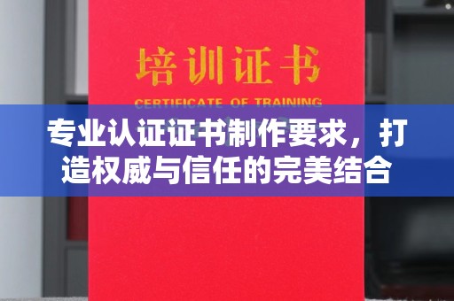 秀峰专业认证证书制作要求，打造权威与信任的完美结合