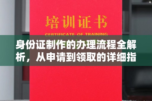 宜黄身份证制作的办理流程全解析，从申请到领取的详细指南